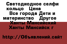 Светодиодное селфи кольцо › Цена ­ 1 490 - Все города Дети и материнство » Другое   . Ханты-Мансийский,Ханты-Мансийск г.